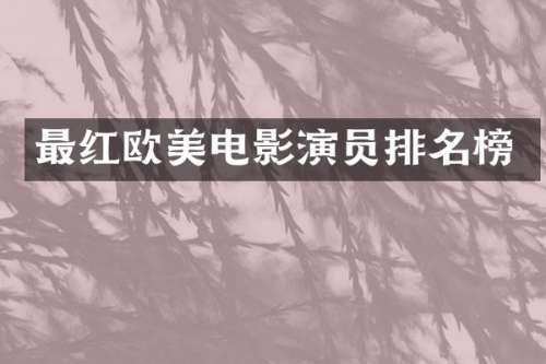最红欧美电影演员排名榜