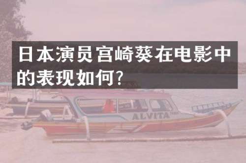 日本演员宫崎葵在电影中的表现如何？