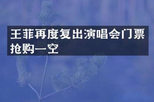 王菲再度复出演唱会门票抢购一空