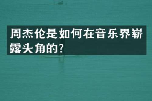 周杰伦是如何在音乐界崭头角的？