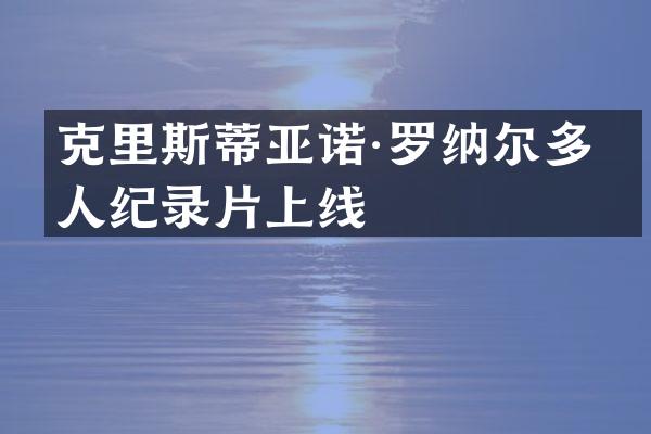 克里斯蒂亚诺·罗纳尔多个人纪录片上线