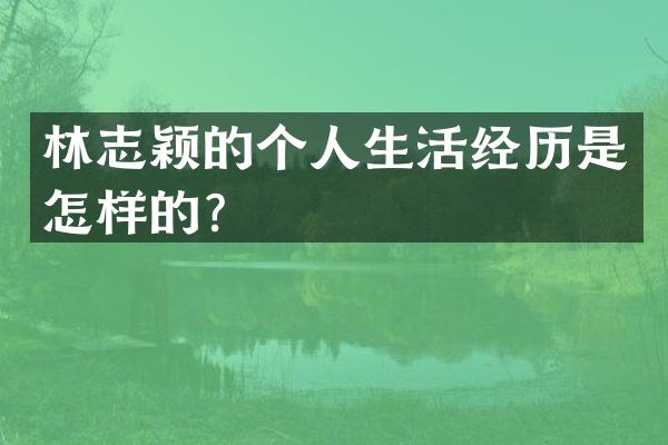 林志颖的个人生活经历是怎样的？