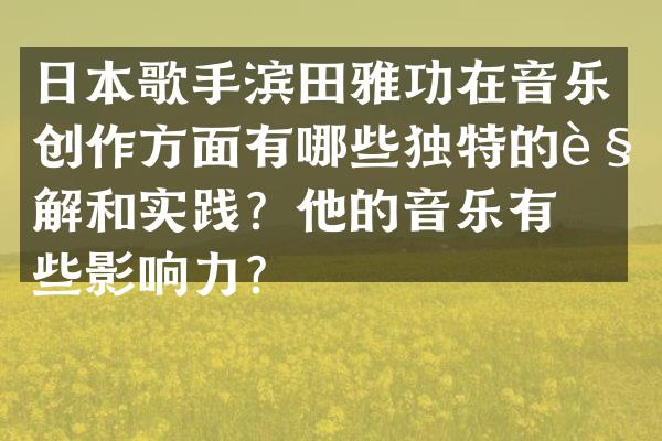 日本歌手滨田雅功在音乐创作方面有哪些独特的见解和实践？他的音乐有哪些影响力？