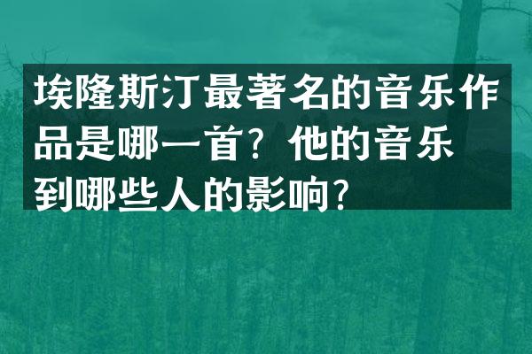 埃隆斯汀最著名的音乐作品是哪一首？他的音乐受到哪些人的影响？