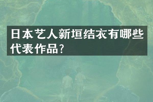 日本艺人新垣结衣有哪些代表作品？