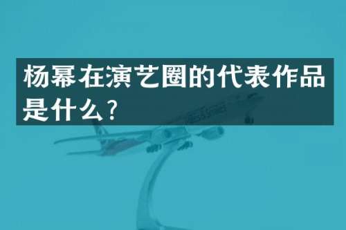 杨幂在演艺圈的代表作品是什么？