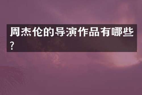 周杰伦的导演作品有哪些？