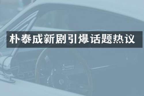 朴泰成新剧话题热议