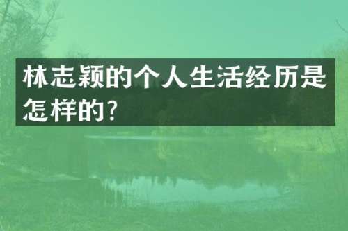 林志颖的个人生活经历是怎样的？