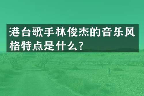 港台歌手林俊杰的音乐风格特点是什么？