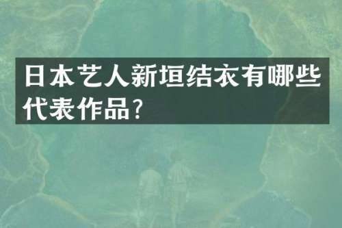 日本艺人新垣结衣有哪些代表作品？