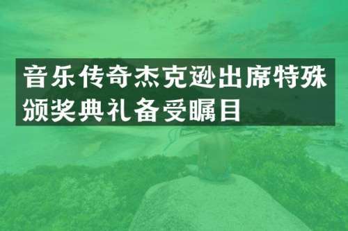 音乐传奇杰克逊出席特殊颁奖典礼备受瞩目