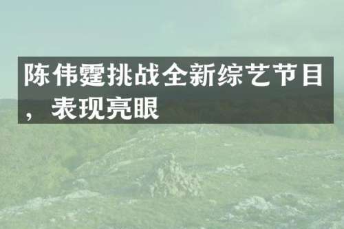 陈伟霆挑战全新综艺节目，表现亮眼