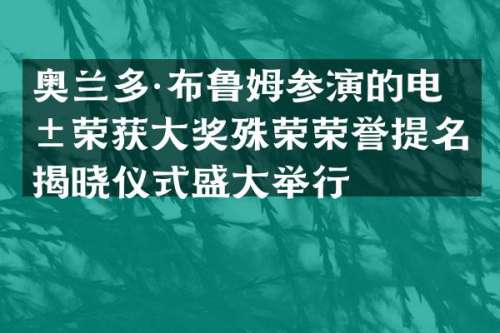 奥兰多·布鲁姆参演的电影荣获大奖殊荣荣誉提名揭晓仪式盛大举行