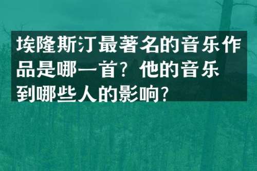 埃隆斯汀最著名的音乐作品是哪一首？他的音乐受到哪些人的影响？