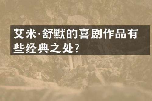 艾米·舒默的喜剧作品有哪些经典之处？