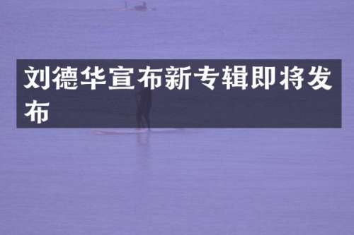 刘德华宣布新专辑即将发布