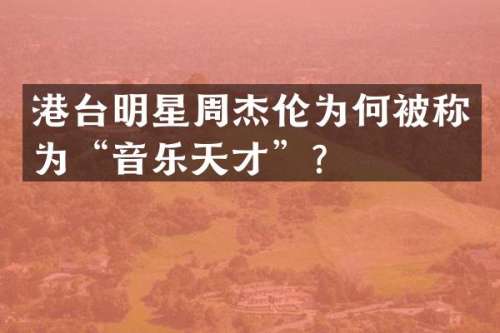 港台明星周杰伦为何被称为“音乐天才”？