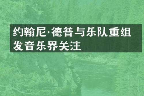 约翰尼·德普与乐队重组引发音乐界关注