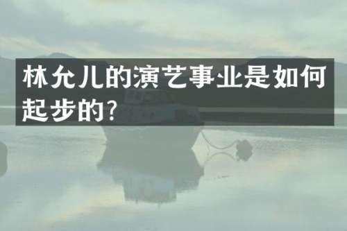 林允儿的演艺事业是如何起步的？