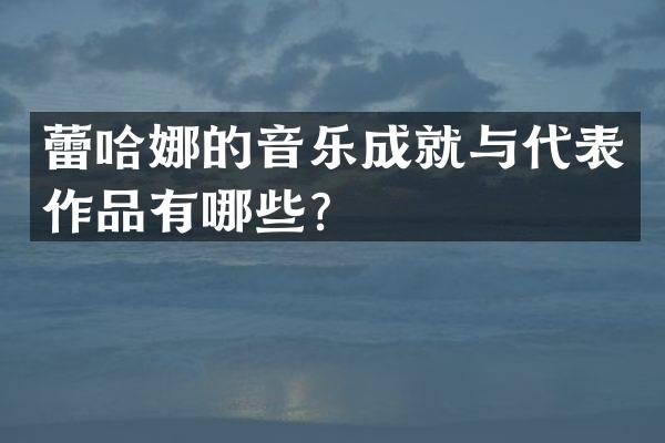 蕾哈娜的音乐成就与代表作品有哪些？