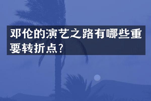 的演艺之路有哪些重要转折点？