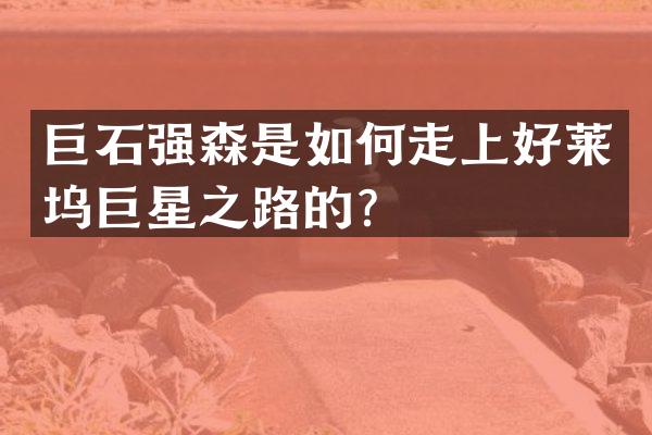 巨石强森是如何走上好莱坞巨星之路的？