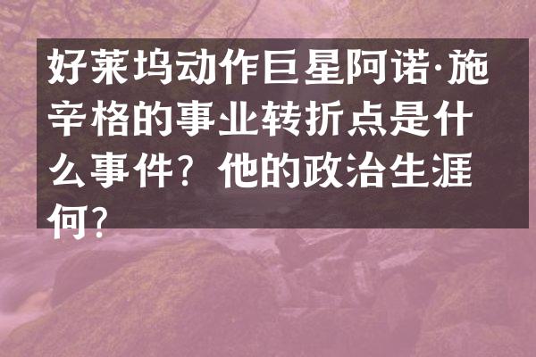 好莱坞动作巨星阿诺·施瓦辛格的事业转折点是什么事件？他的政治生涯如何？