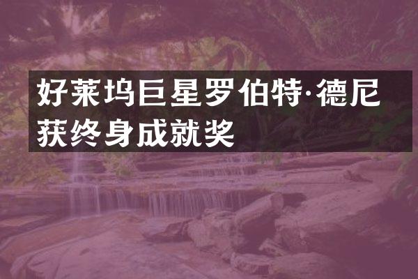 好莱坞巨星罗伯特·德尼罗获终身成就奖