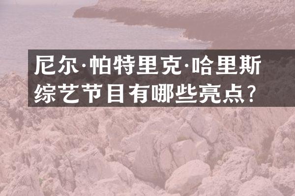 尼尔·帕特里克·哈里斯的综艺节目有哪些亮点？