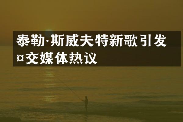 泰勒·斯威夫特新歌引发社交媒体热议