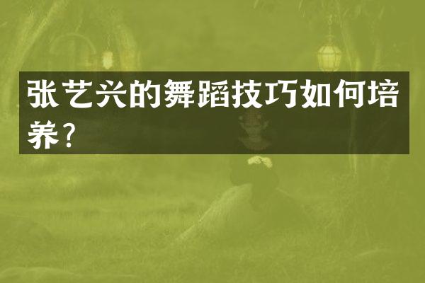 张艺兴的舞蹈技巧如何培养？