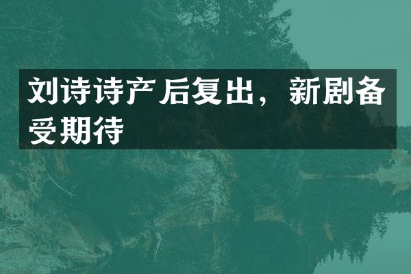 刘诗诗产后复出，新剧备受期待