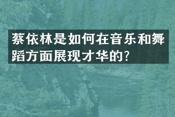 蔡依林是如何在音乐和舞蹈方面展现才华的？