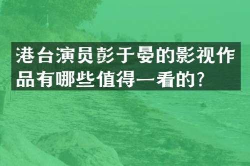 港台演员彭于晏的影视作品有哪些值得一看的？
