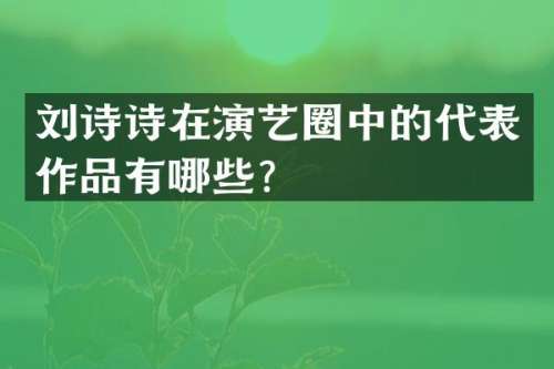 刘诗诗在演艺圈中的代表作品有哪些？