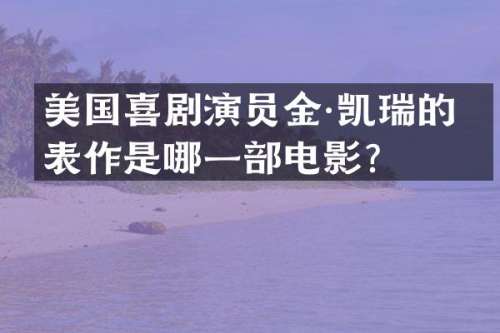 美国喜剧演员金·凯瑞的代表作是哪一部电影？