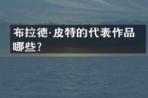 布拉德·皮特的代表作品有哪些？