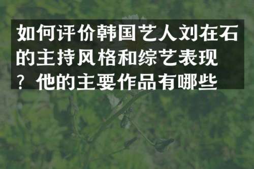 如何评价韩国艺人刘在石的主持风格和综艺表现力？他的主要作品有哪些？
