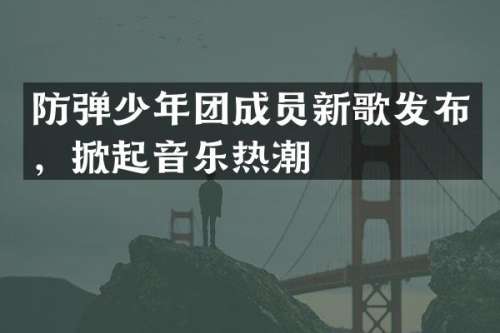 少年团成员新歌发布，掀起音乐热潮