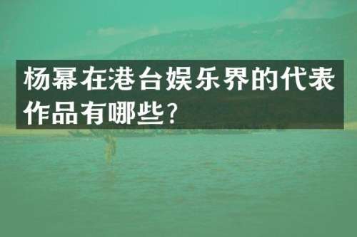 杨幂在港台娱乐界的代表作品有哪些？
