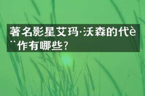 著名影星艾玛·沃森的代表作有哪些？