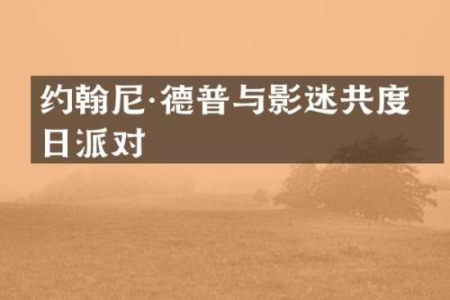 约翰尼·德普与影迷共度生日派对