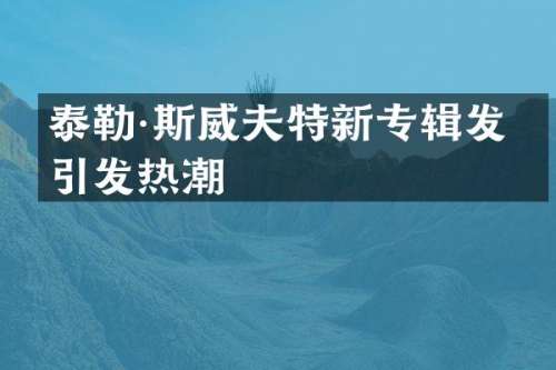 泰勒·斯威夫特新专辑发布引发热潮