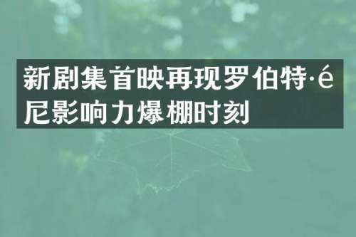 新剧集首映再现罗伯特·道尼影响力爆棚时刻