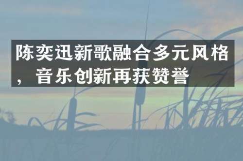 陈奕迅新歌融合多元风格，音乐创新再获赞誉