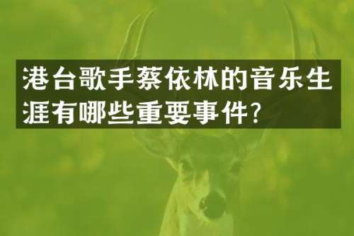 港台歌手蔡依林的音乐生涯有哪些重要事件？