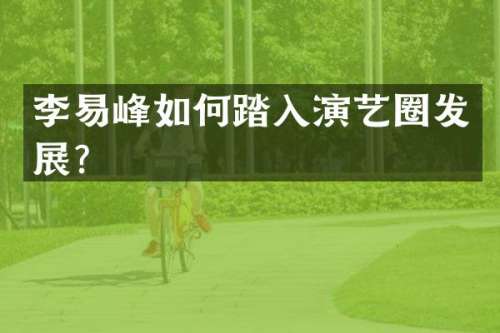 李易峰如何踏入演艺圈发展？