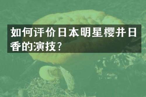 如何评价日本明星樱井日香的演技？