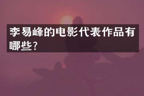李易峰的电影代表作品有哪些？
